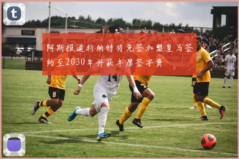 阿斯报道科纳特将免签加盟皇马签约至2030年并获丰厚签字费