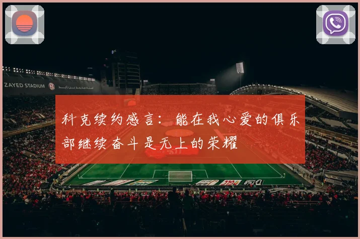 科克续约感言：能在我心爱的俱乐部继续奋斗是无上的荣耀