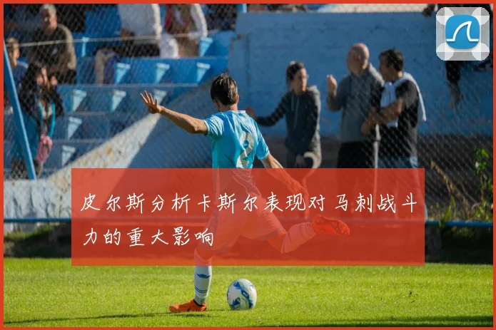皮尔斯分析卡斯尔表现对马刺战斗力的重大影响