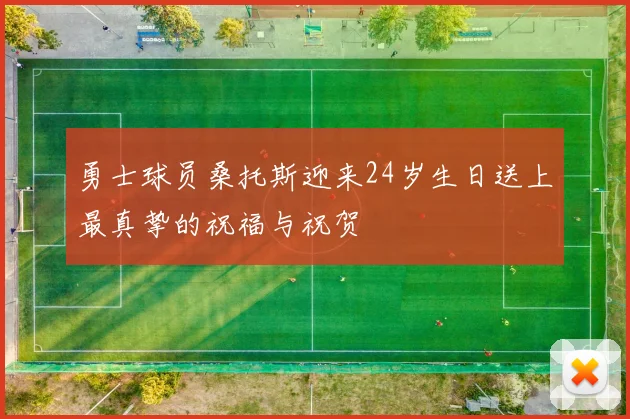 勇士球员桑托斯迎来24岁生日送上最真挚的祝福与祝贺